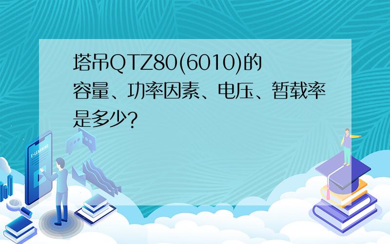 塔吊QTZ80(6010)的容量、功率因素、电压、暂载率是多少?