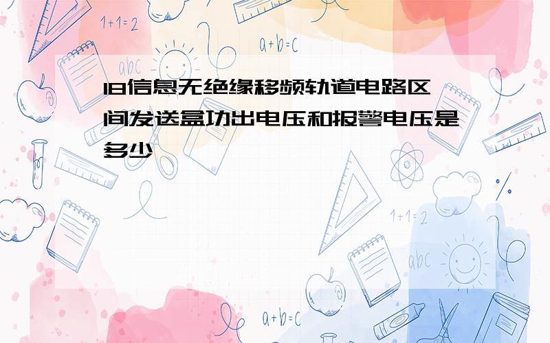 18信息无绝缘移频轨道电路区间发送盒功出电压和报警电压是多少