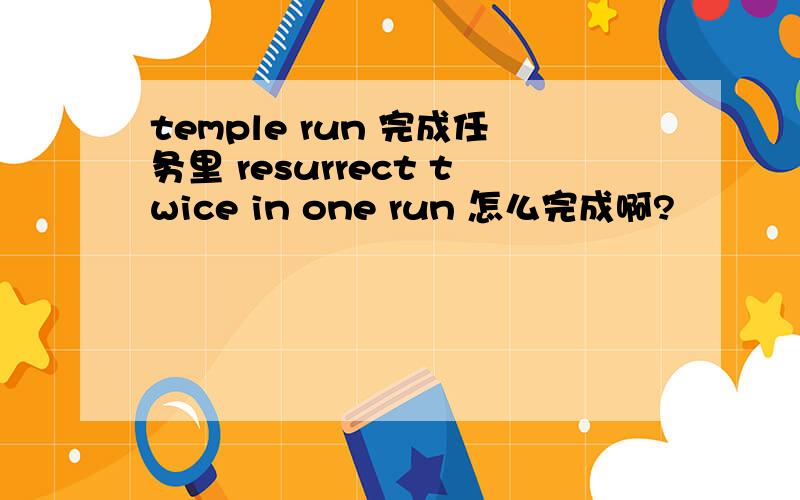 temple run 完成任务里 resurrect twice in one run 怎么完成啊?