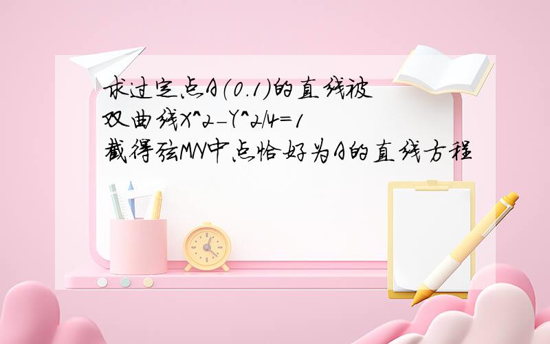 求过定点A（0.1）的直线被双曲线X^2-Y^2/4=1截得弦MN中点恰好为A的直线方程