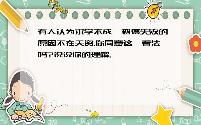 有人认为求学不成、树德失败的原因不在天资.你同意这一看法吗?说说你的理解.