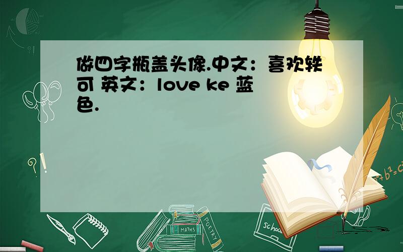 做四字瓶盖头像.中文：喜欢轶可 英文：love ke 蓝色.