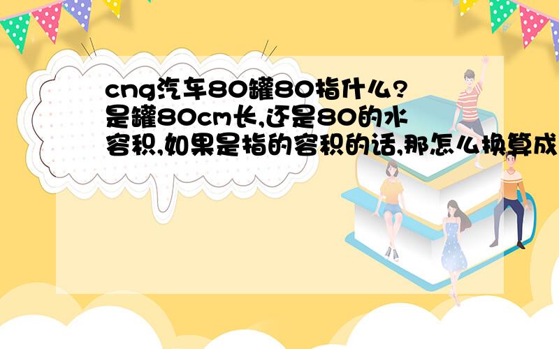 cng汽车80罐80指什么?是罐80cm长,还是80的水容积,如果是指的容积的话,那怎么换算成能加多少天然气啊