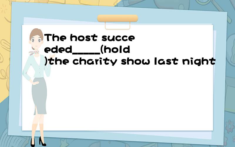 The host succeeded_____(hold)the charity show last night