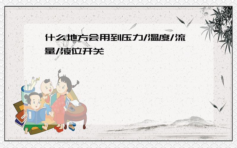 什么地方会用到压力/温度/流量/液位开关