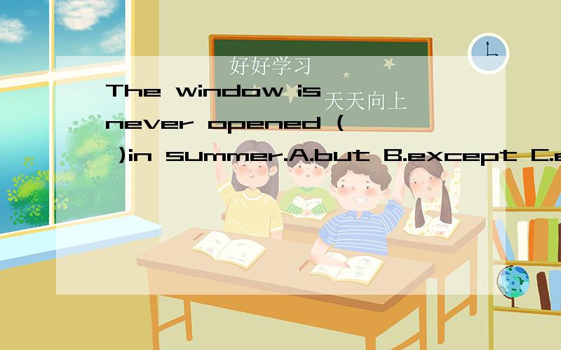 The window is never opened ( )in summer.A.but B.except C.exc