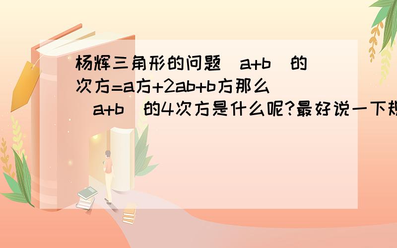 杨辉三角形的问题(a+b)的次方=a方+2ab+b方那么(a+b)的4次方是什么呢?最好说一下规律，(a+b)的四次比如