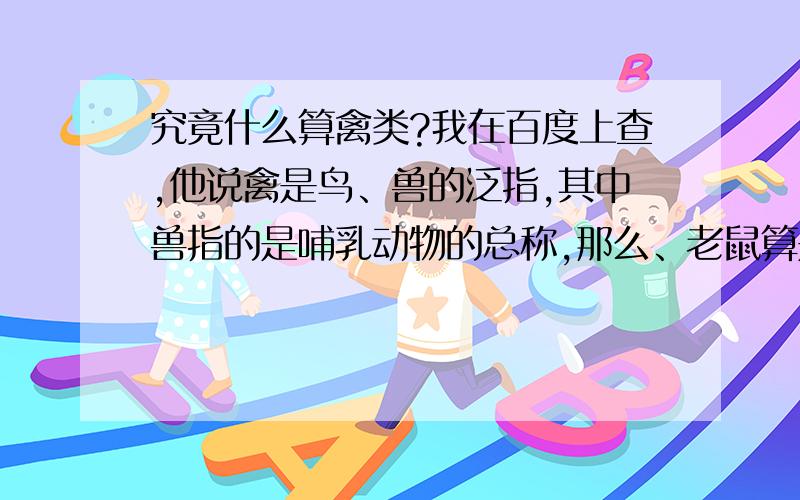 究竟什么算禽类?我在百度上查,他说禽是鸟、兽的泛指,其中兽指的是哺乳动物的总称,那么、老鼠算是禽类么?有人说老鼠是鼠科不