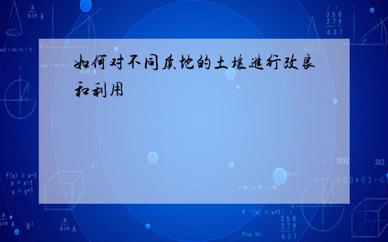 如何对不同质地的土壤进行改良和利用