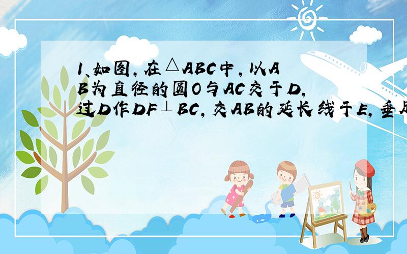 1、如图,在△ABC中,以AB为直径的圆O与AC交于D,过D作DF⊥BC,交AB的延长线于E,垂足为F.当AB=5,AC