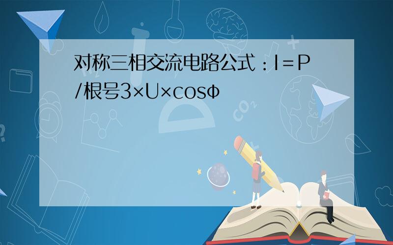 对称三相交流电路公式：I＝P/根号3×U×cosφ