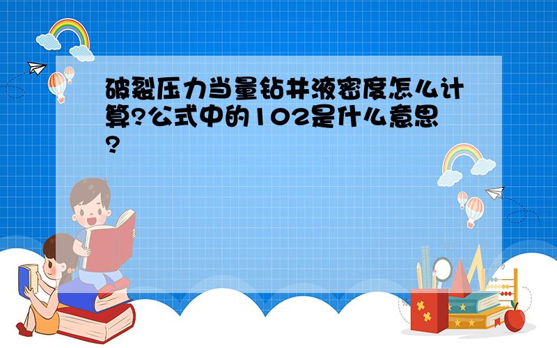 破裂压力当量钻井液密度怎么计算?公式中的102是什么意思?