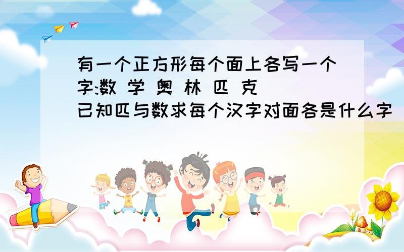 有一个正方形每个面上各写一个字:数 学 奥 林 匹 克 已知匹与数求每个汉字对面各是什么字