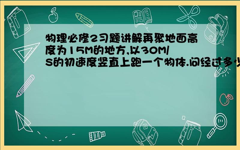 物理必修2习题讲解再聚地面高度为15M的地方,以30M/S的初速度竖直上跑一个物体.问经过多少时间,其重力势能为动能的2