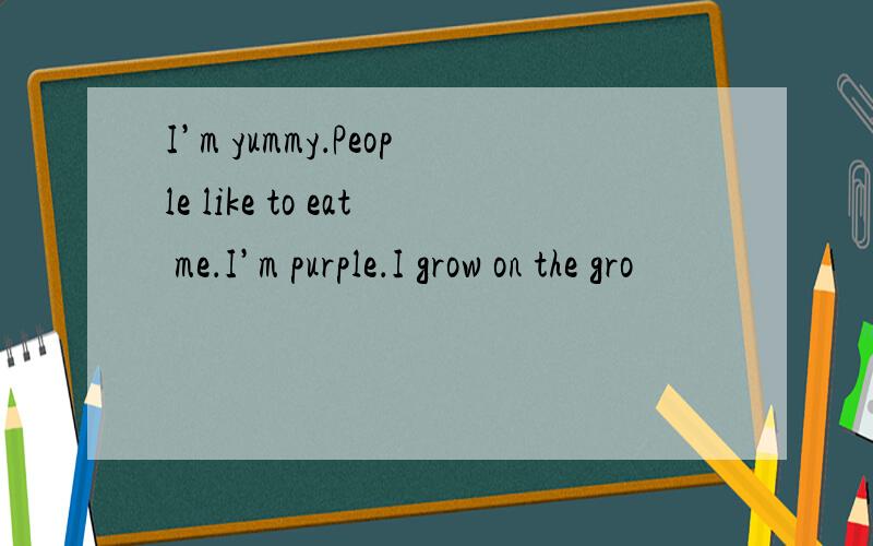 I’m yummy．People like to eat me．I’m purple．I grow on the gro