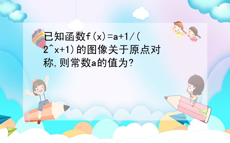 已知函数f(x)=a+1/(2^x+1)的图像关于原点对称,则常数a的值为?