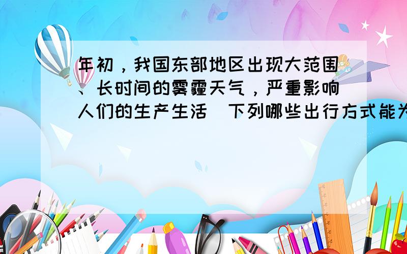 年初，我国东部地区出现大范围、长时间的雾霾天气，严重影响人们的生产生活．下列哪些出行方式能为减少雾霾天气作出贡献（　　）