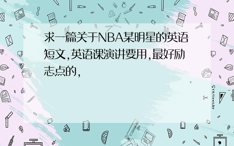 求一篇关于NBA某明星的英语短文,英语课演讲要用,最好励志点的,