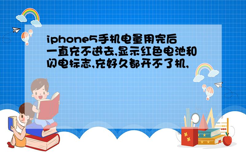 iphone5手机电量用完后一直充不进去,显示红色电池和闪电标志,充好久都开不了机,