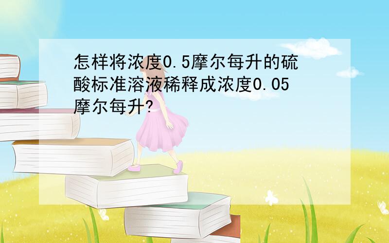 怎样将浓度0.5摩尔每升的硫酸标准溶液稀释成浓度0.05摩尔每升?