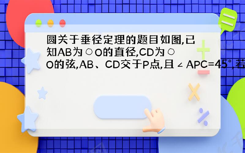 圆关于垂径定理的题目如图,已知AB为○O的直径,CD为○O的弦,AB、CD交于P点,且∠APC=45°,若○O的半径为R