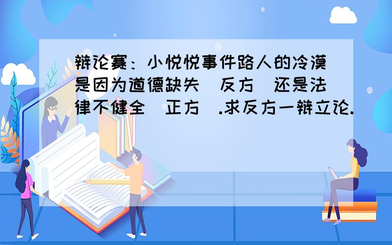 辩论赛：小悦悦事件路人的冷漠是因为道德缺失（反方）还是法律不健全（正方）.求反方一辩立论.