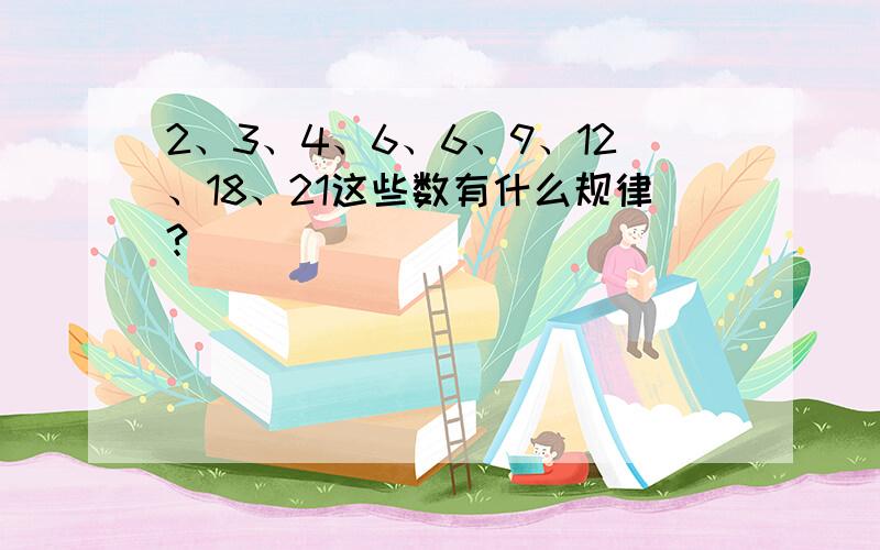 2、3、4、6、6、9、12、18、21这些数有什么规律?