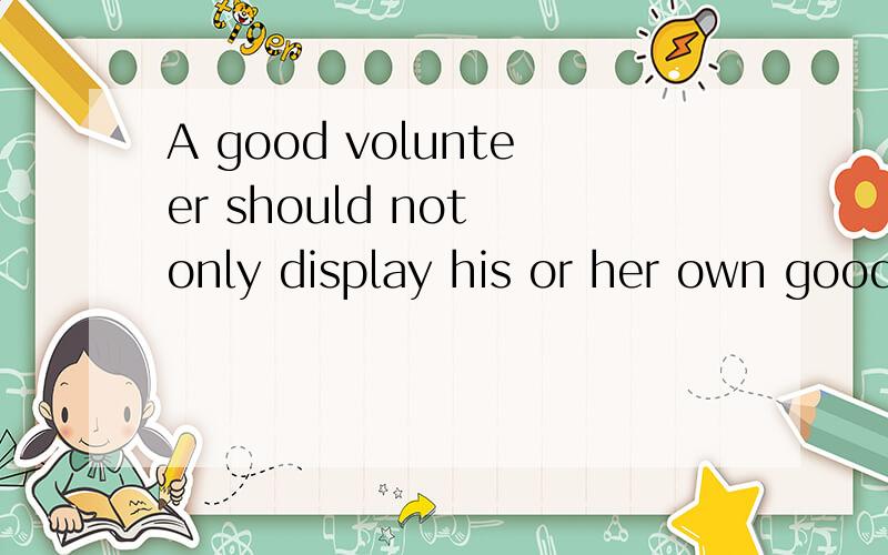 A good volunteer should not only display his or her own good