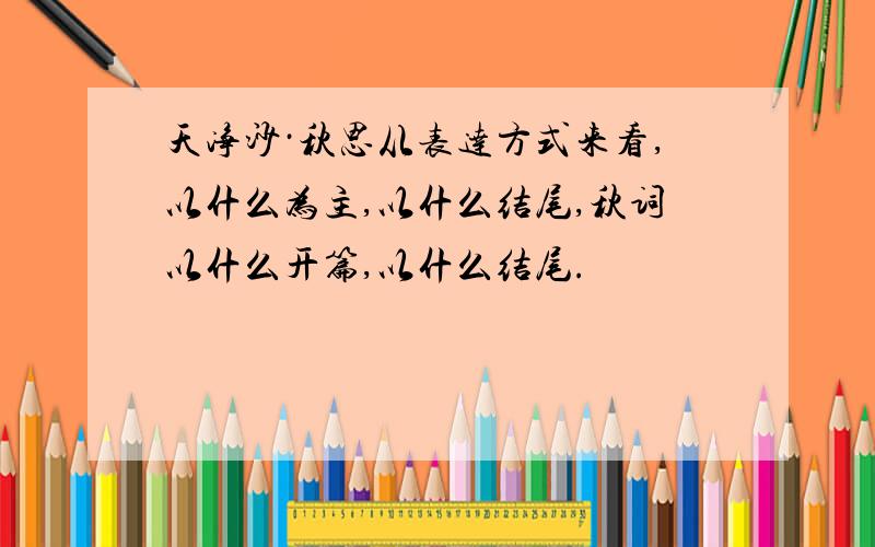 天净沙·秋思从表达方式来看,以什么为主,以什么结尾,秋词以什么开篇,以什么结尾.