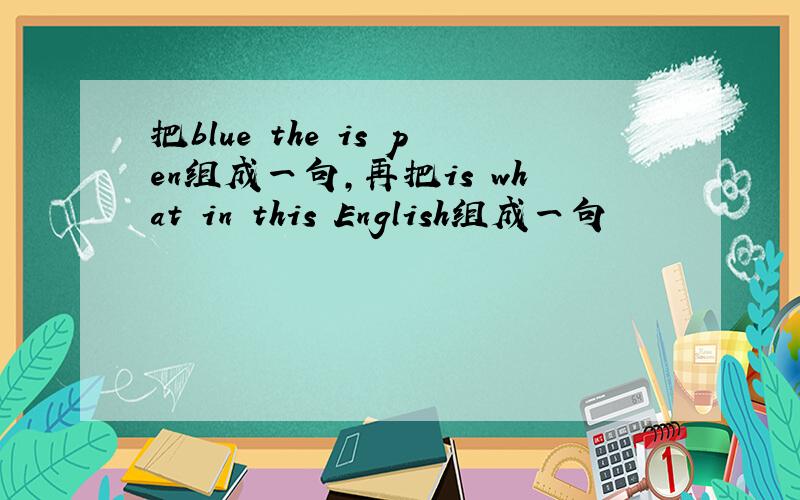 把blue the is pen组成一句,再把is what in this English组成一句