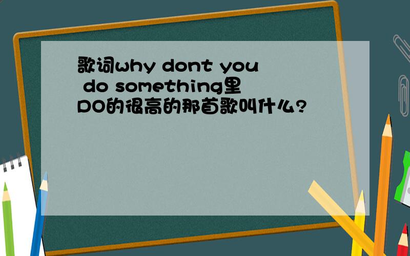 歌词why dont you do something里DO的很高的那首歌叫什么?