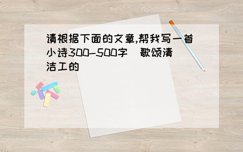 请根据下面的文章,帮我写一首小诗300-500字（歌颂清洁工的）