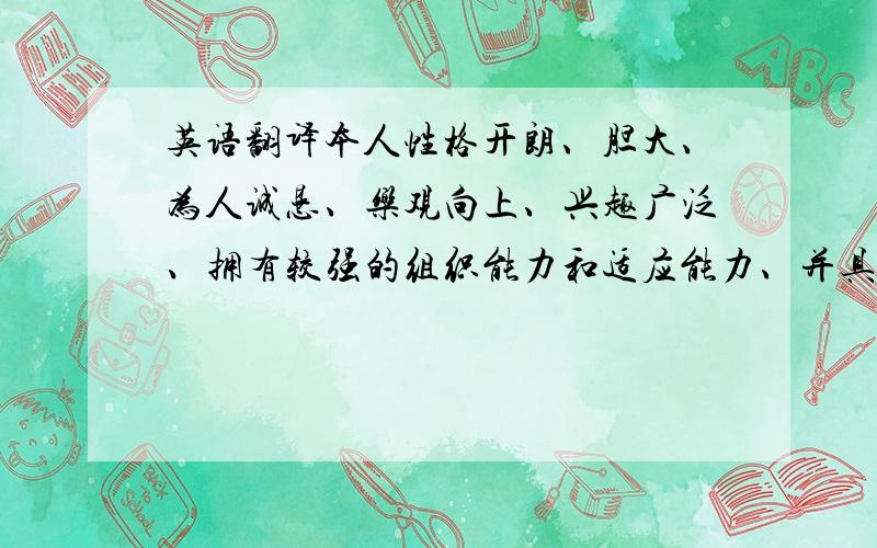 英语翻译本人性格开朗、胆大、为人诚恳、乐观向上、兴趣广泛、拥有较强的组织能力和适应能力、并具有较强的管理策划与组织管理协