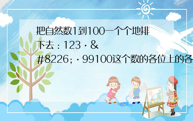 把自然数1到100一个个地排下去：123•••99100这个数的各位上的各个数字和是