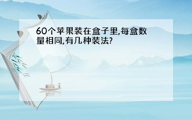 60个苹果装在盒子里,每盒数量相同,有几种装法?