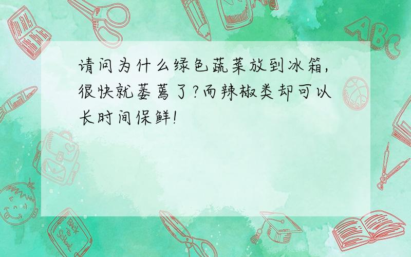 请问为什么绿色蔬菜放到冰箱,很快就萎蔫了?而辣椒类却可以长时间保鲜!