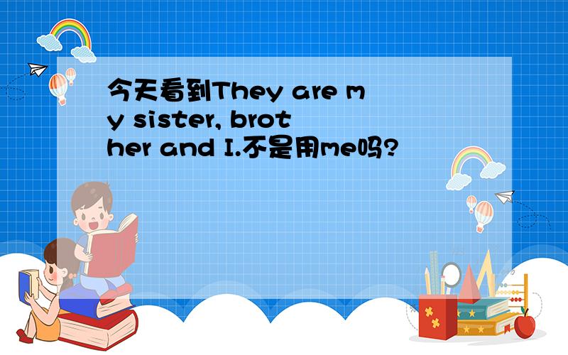 今天看到They are my sister, brother and I.不是用me吗?