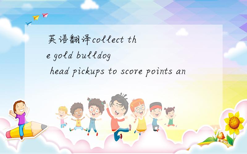 英语翻译collect the gold bulldog head pickups to score points an