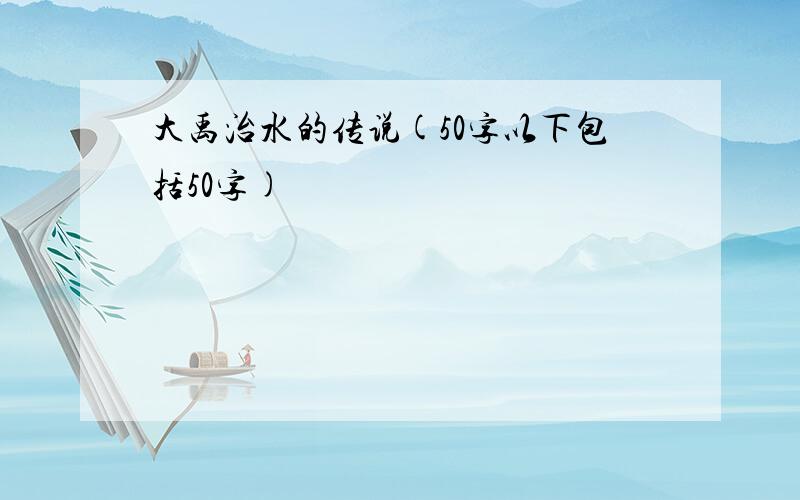 大禹治水的传说(50字以下包括50字)