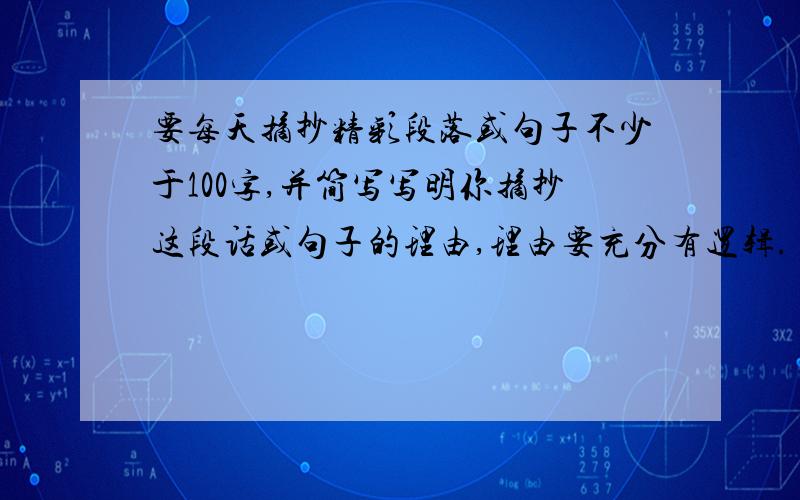 要每天摘抄精彩段落或句子不少于100字,并简写写明你摘抄这段话或句子的理由,理由要充分有逻辑.（我算了算,从那一天到开学