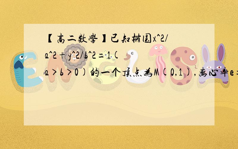 【高二数学】已知椭圆x^2/a^2+y^2/b^2=1(a>b>0)的一个顶点为M(0,1),离心率e=√6/3.设直线