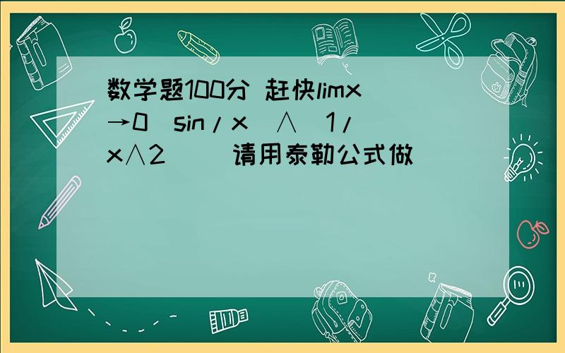 数学题100分 赶快limx→0(sin/x)∧(1/(x∧2)) 请用泰勒公式做