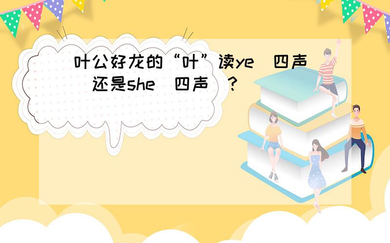 叶公好龙的“叶”读ye（四声）还是she（四声）?