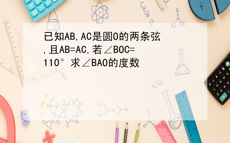 已知AB,AC是圆O的两条弦,且AB=AC,若∠BOC=110°求∠BAO的度数