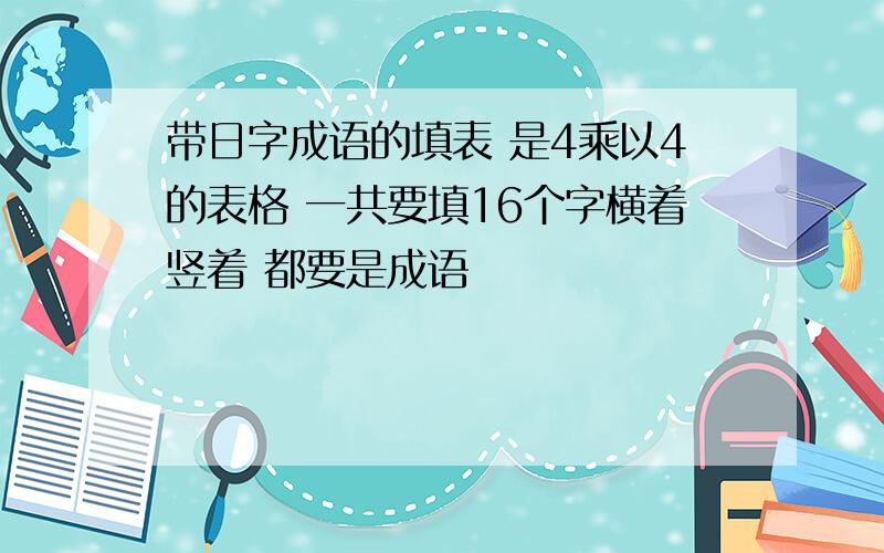 带日字成语的填表 是4乘以4的表格 一共要填16个字横着竖着 都要是成语