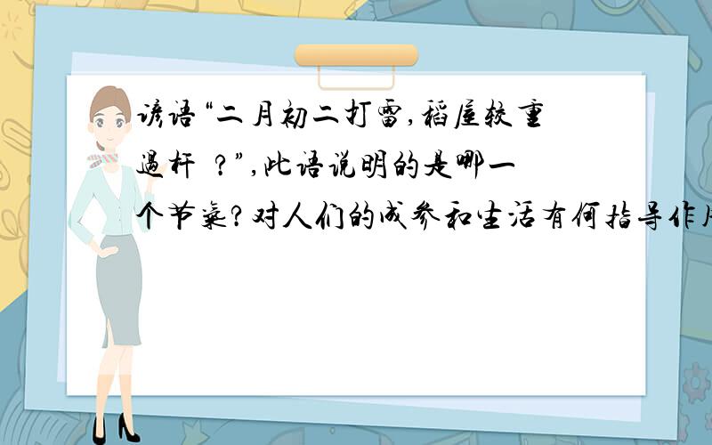 谚语“二月初二打雷,稻屋较重过杆鎚?”,此语说明的是哪一个节气?对人们的成参和生活有何指导作用?