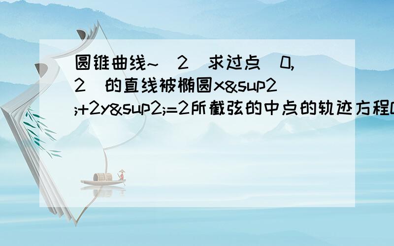 圆锥曲线~（2）求过点（0,2）的直线被椭圆x²+2y²=2所截弦的中点的轨迹方程O（欧）为坐标原点