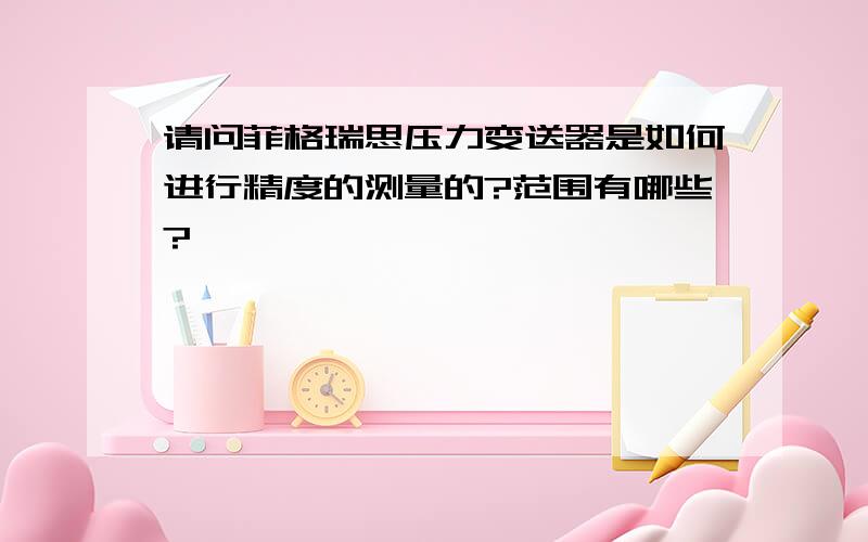 请问菲格瑞思压力变送器是如何进行精度的测量的?范围有哪些?