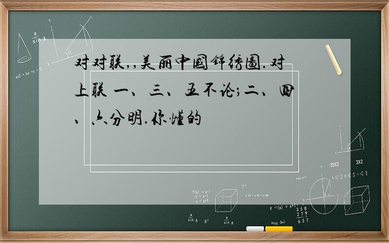 对对联,,美丽中国锦绣图.对上联 一、三、五不论；二、四、六分明.你懂的