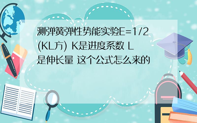 测弹簧弹性势能实验E=1/2(KL方) K是进度系数 L是伸长量 这个公式怎么来的